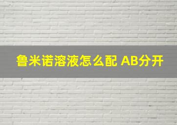 鲁米诺溶液怎么配 AB分开